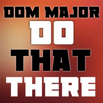 Do That There by Dom Major