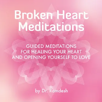 Broken Heart Meditations: Guided Meditations for Healing Your Heart and Opening Yourself to Love by Dr. Ramdesh