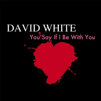 You Say If I Be With You by David White