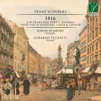 Schubert: 1816 - A 19 Years Old Poet's Journal (Three Violin Sonatinas, Lieder & Ländler) by David Scaroni