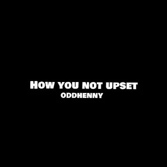 How You Not Upset by OddHenny