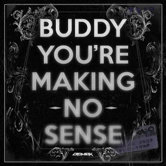 BUDDY, YOU'RE MAKING NO SENSE by Cromatik