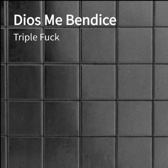 Dios Me Bendice by Triple Fuck