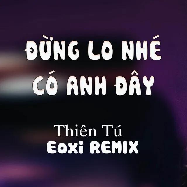 Đừng Lo Nhé Có Anh Đây - Eoxi Remix