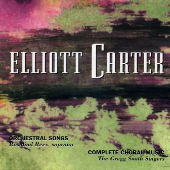 Elliott Carter: Orchestral Songs & Choral Works by Rosalind Rees