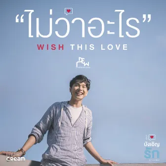 ไม่ว่าอะไร (WISH THIS LOVE) - Single by Dew Arunpong