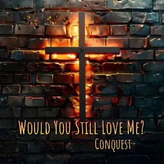 Would You Still Love Me by Conquest