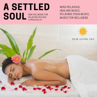 A Settled Soul (New Age Music For Relaxing Spa And Stress Relief) (Mind Relaxing, Healing Music, Relaxing Yoga Music, Music For Wellness) by Mood Elevation Project