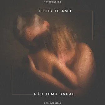 Jesus Te Amo / Não Temo Ondas (Ao Vivo) by Mateus Brito