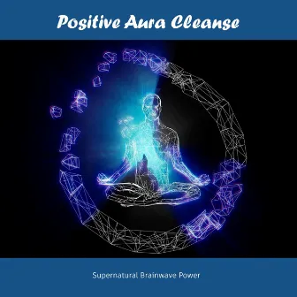 Positive Aura Cleanse by Supernatural Brainwave Power