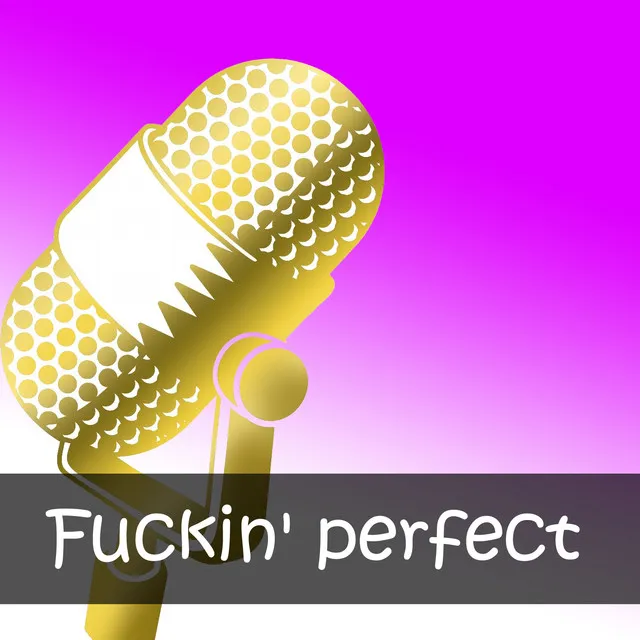 Fuckin' perfect