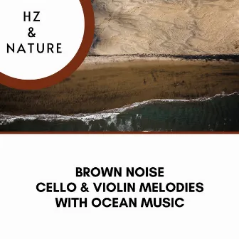 Brown Noise and Cello & Violin Melodies with Ocean Music by Hz & Nature