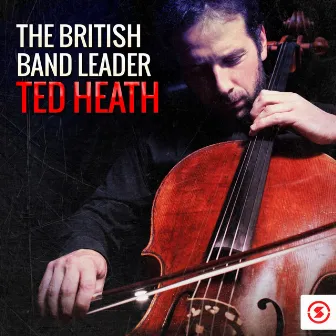 The British Bandleader: Ted Heath by The Ted Heath Orchestra