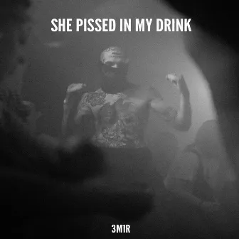 She Pissed In My Drink by 3M1R