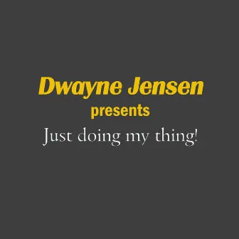 Just Doing My Thing by Dwayne Jensen