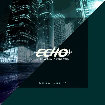 If It Wasn’t For You (Ched Remix) by Echo