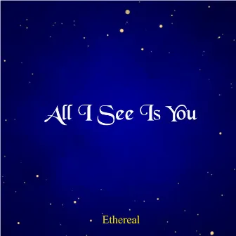 All I See Is You by Ethereal