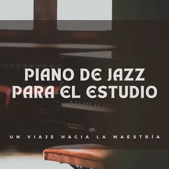 Piano De Jazz Para El Estudio: Un Viaje Hacia La Maestría by Música jazz para estudiar