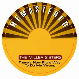 There's Now Right Way to Do Me Wrong (Remastered) by The Miller Sisters