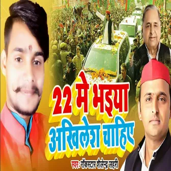 22 Me Bhaiya Akhilesh Chahiye by Shailendra Lahari