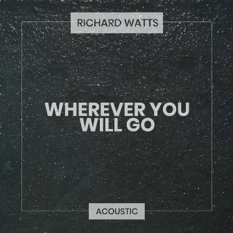 Wherever You Will Go (Acoustic) by Richard Watts