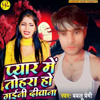 Piyar Me Tohra Ho Gaini Diwana by Bablu Premi