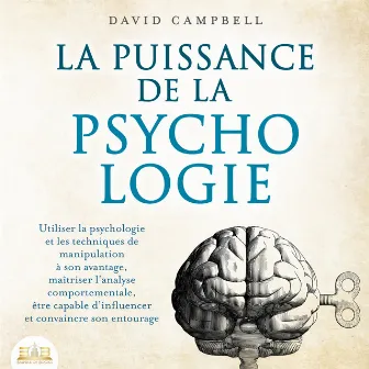 LA PUISSANCE DE LA PSYCHOLOGIE: Utiliser la psychologie et les techniques de manipulation à son avantage, maîtriser l'analyse comportementale et apprendre à influencer son entourage by David Campbell