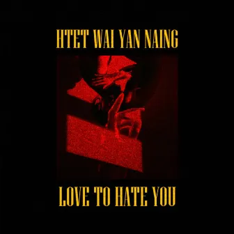 Love to Hate You by Htet Wai Yan Naing