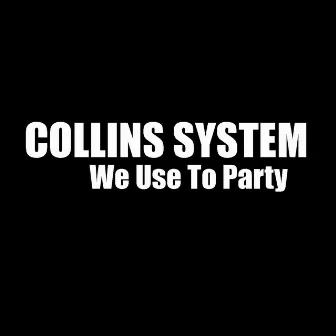 We Use to Party by Collins System