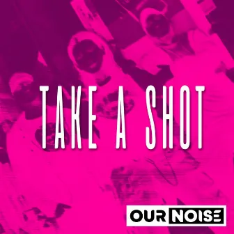 Take A Shot by Our Noise