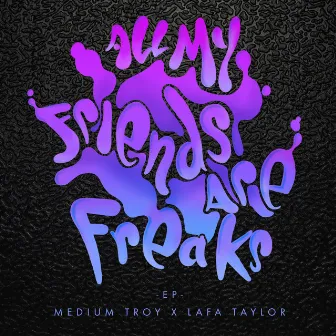 All My Friends Are Freaks by Medium Troy