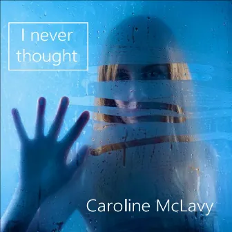 I Never Thought by Caroline McLavy