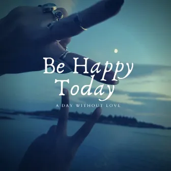 Be Happy, Today by A Day Without Love