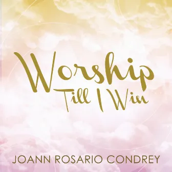 Worship Till I Win by Joann Rosario Condrey