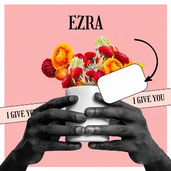 I Give You by Ezra