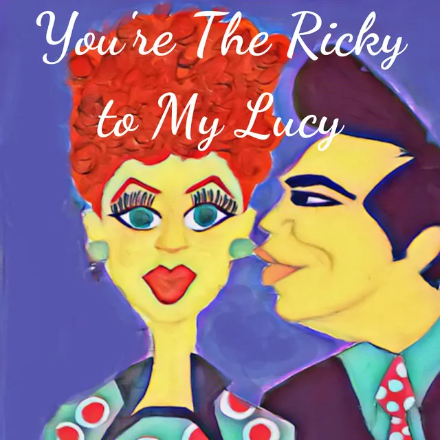 You're The Ricky to My Lucy