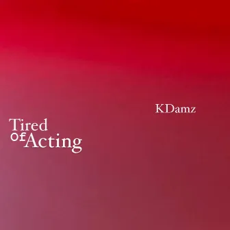 Tired Of Acting by KDamz