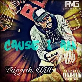 Cause I Am by Triggah Will