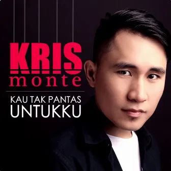 Kau Tak Pantas Untukku by Kris Monte