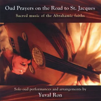 Oud Prayers On The Road To St. Jacques - Sacred Music Of The Abrahamic Faiths by Yuval Ron