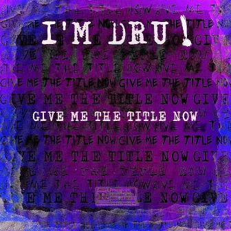 GIVE ME THE TITLE NOW by I'm Dru!