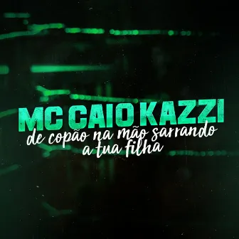 De Copão na Mão Sarrando a Tua Filha by Mc Caio Kazzi