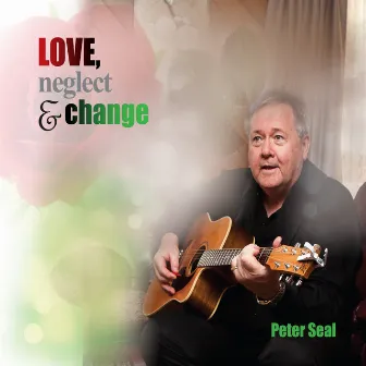 Love, Neglect & Change by Peter Seal