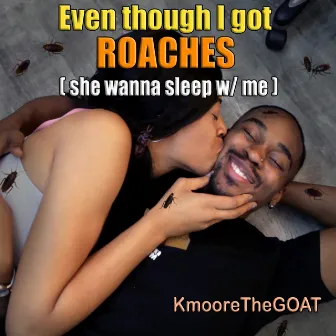 Even Though I Got Roaches (She Wanna Sleep with Me) by KmooreTheGOAT