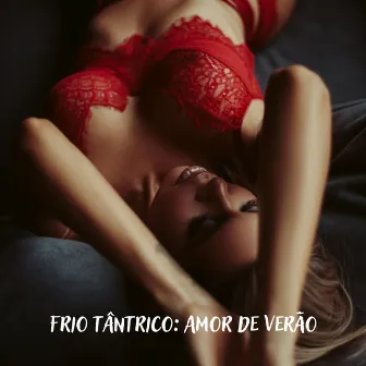 Frio tântrico: Amor de verão - Música Sensual para Relaxar, Massagem, Sexo e Kamasutra by 