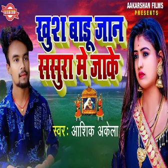 Khush Badu Jaan Sasura Me Jake by Ashik akela