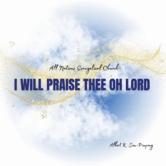 I Will Praise Thee Oh Lord by Albert K. Som-Pimpong