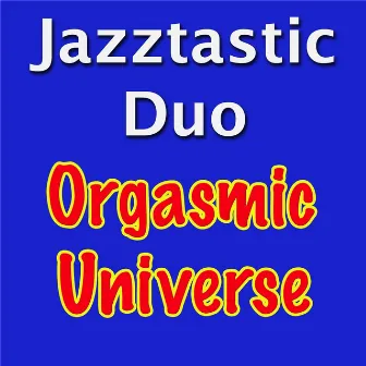 Orgasmic Universe by Jazztastic Duo