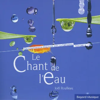 Le chant de l'eau - Un compositeur dialogue avec la création, Vol.2 by Joël Roulleau