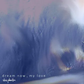 Dream Now, My Love by Alex Johnston